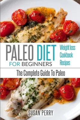 Paleo per principianti: Dieta Paleo - Guida completa alla Paleo - Ricette Paleo, Perdita di Peso Paleo - Paleo For Beginners: Paleo Diet - The Complete Guide to Paleo - Paleo Recipes, Paleo Weight Loss