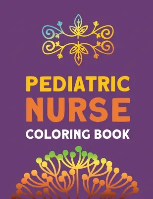 Libro da colorare per infermieri pediatrici: Terapia del colore rilassante e antistress, libro per infermieri per alleviare lo stress e migliorare l'umore, infermieri professionisti e studenti di infermieristica. - Pediatric Nurse Coloring Book: Relaxation & Antistress Color Therapy, Nurses Stress Relief and Mood Lifting book, Nurse Practitioners & Nursing Stude