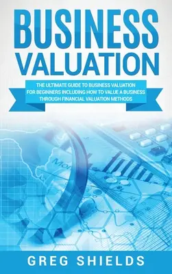 Valutazione d'impresa: La guida definitiva alla valutazione d'impresa per principianti, incluso come valutare un'azienda attraverso la valutazione finanziaria - Business Valuation: The Ultimate Guide to Business Valuation for Beginners, Including How to Value a Business Through Financial Valuation