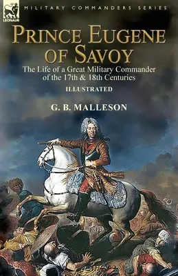 Il principe Eugenio di Savoia: la vita di un grande comandante militare del XVII e XVIII secolo - Prince Eugene of Savoy: the Life of a Great Military Commander of the 17th & 18th Centuries