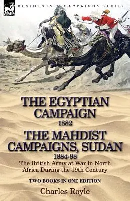 The Egyptian Campaign, 1882 & the Mahdist Campaigns, Sudan 1884-98 Two Books in One Edition: L'esercito britannico in guerra in Nord Africa durante il 19° secolo - The Egyptian Campaign, 1882 & the Mahdist Campaigns, Sudan 1884-98 Two Books in One Edition: The British Army at War in North Africa During the 19th C