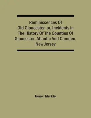 Reminiscenze della vecchia Gloucester, ovvero episodi della storia delle contee di Gloucester, Atlantic e Camden, New Jersey - Reminiscences Of Old Gloucester, Or, Incidents In The History Of The Counties Of Gloucester, Atlantic And Camden, New Jersey
