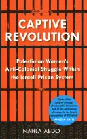 Rivoluzione prigioniera: La lotta anticoloniale delle donne palestinesi nel sistema carcerario israeliano - Captive Revolution: Palestinian Women's Anti-Colonial Struggle Within the Israeli Prison System