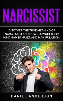 Narcisista: Scoprire il vero significato del narcisismo e come evitare i loro giochi mentali, il senso di colpa e la manipolazione. - Narcissist: Discover the true meaning of narcissism and how to avoid their mind games, guilt, and manipulation