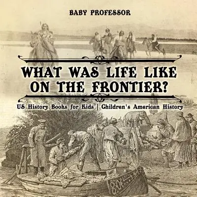 Com'era la vita di frontiera? Libri di storia degli Stati Uniti per bambini - Storia americana per bambini - What Was Life Like on the Frontier? US History Books for Kids - Children's American History