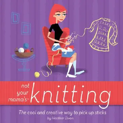Non è il lavoro a maglia di tua madre: Il modo fresco e creativo di raccogliere i bastoncini - Not Your Mama's Knitting: The Cool and Creative Way to Pick Up Sticks