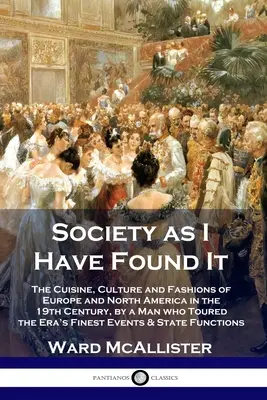 La società come l'ho trovata: La cucina, la cultura e le mode dell'Europa e dell'America del Nord nel 19° secolo, da un uomo che ha girato le bellezze dell'epoca - Society as I Have Found It: The Cuisine, Culture and Fashions of Europe and North America in the 19th Century, by a Man who Toured the Era's Fines
