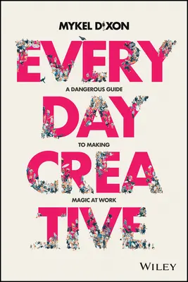 Creativi di tutti i giorni: Una guida pericolosa per creare magia sul lavoro - Everyday Creative: A Dangerous Guide for Making Magic at Work