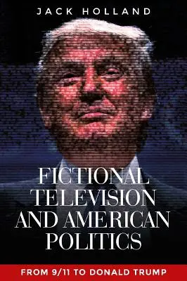 Televisione di finzione e politica americana: Dall'11 settembre a Donald Trump - Fictional Television and American Politics: From 9/11 to Donald Trump