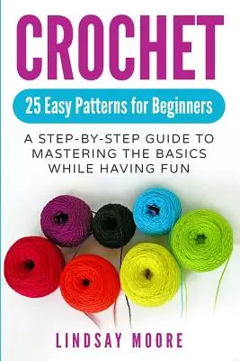 Uncinetto: 25 schemi facili per principianti: Una guida passo-passo per padroneggiare le basi divertendosi - Crochet: 25 Easy Patterns for Beginners: A Step-By-Step Guide to Mastering the Basics While Having Fun