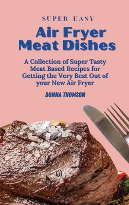 Piatti di carne super facili per friggitrice ad aria: La guida alla friggitrice ad aria per principianti per preparare deliziosi piatti di carne - Super Easy Air Fryer Meat Dishes: The Beginner Friendly Air Fryer Guide to Preparing Delicious Meat Dishes