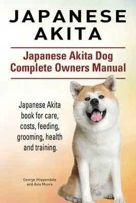 Akita giapponese. Manuale completo del cane Akita giapponese. Libro sull'Akita giapponese per la cura, i costi, l'alimentazione, la toelettatura, la salute e l'addestramento. - Japanese Akita. Japanese Akita Dog Complete Owners Manual. Japanese Akita book for care, costs, feeding, grooming, health and training.