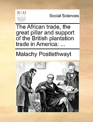 Il commercio africano, grande pilastro e sostegno del commercio delle piantagioni britanniche in America: ... - The African Trade, the Great Pillar and Support of the British Plantation Trade in America: ...