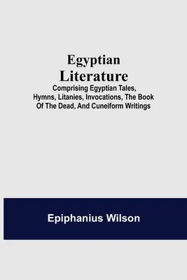Letteratura egizia; comprendente racconti egizi, inni, litanie, invocazioni, il libro dei morti e scritti cuneiformi - Egyptian Literature; Comprising Egyptian Tales, Hymns, Litanies, Invocations, The Book Of The Dead, And Cuneiform Writings