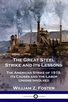 Il grande sciopero dell'acciaio e le sue lezioni: Lo sciopero americano del 1919, le sue cause e le organizzazioni sindacali coinvolte - The Great Steel Strike and Its Lessons: The American Strike of 1919, its Causes and the Labor Unions Involved