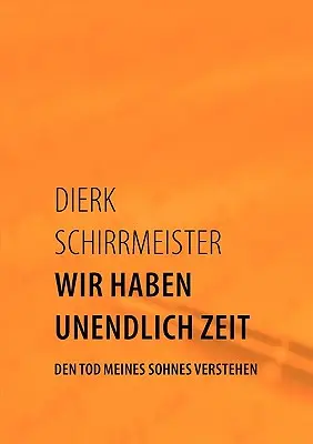 Abbiamo un tempo indefinito: Den Tod meines Sohnes verstehen (La morte dei miei figli) - Wir haben unendlich Zeit: Den Tod meines Sohnes verstehen