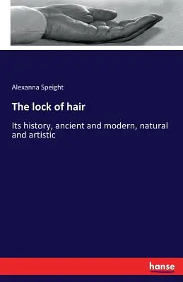La ciocca di capelli: La sua storia, antica e moderna, naturale e artistica - The lock of hair: Its history, ancient and modern, natural and artistic