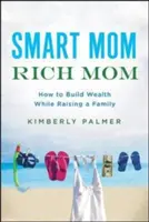 Mamma intelligente, mamma ricca: come costruire la ricchezza mentre si cresce una famiglia - Smart Mom, Rich Mom: How to Build Wealth While Raising a Family