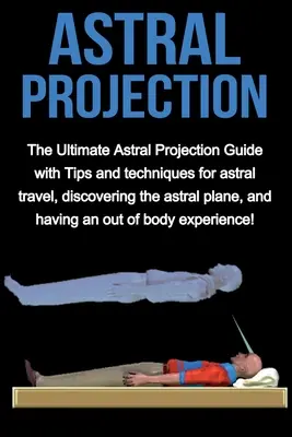 Proiezione astrale: La guida definitiva alla proiezione astrale con consigli e tecniche per viaggiare in astrale, scoprire il piano astrale e avere un'esperienza di proiezione astrale. - Astral Projection: The ultimate astral projection guide with tips and techniques for astral travel, discovering the astral plane, and hav