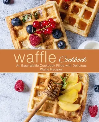 Ricettario dei waffle: Un libro di cucina facile con deliziose ricette di waffle (2a edizione) - Waffle Cookbook: An Easy Waffle Cookbook Filled with Delicious Waffle Recipes (2nd Edition)