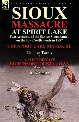 Massacro Sioux a Spirit Lake: Due resoconti dell'attacco dei Santee Sioux agli insediamenti dell'Iowa nel 1857 - Il Massacro di Spirit Lake di Thomas Teakle e un altro. - Sioux Massacre at Spirit Lake: Two Accounts of the Santee Sioux Attack on the Iowa Settlements in 1857-The Spirit Lake Massacre by Thomas Teakle & a