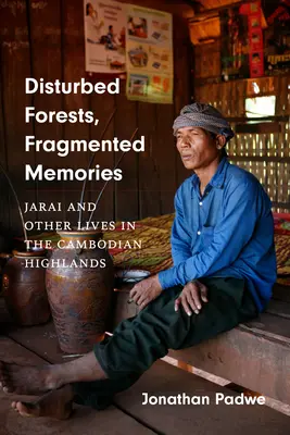 Foreste disturbate, ricordi frammentati: Jarai e altre vite negli altopiani cambogiani - Disturbed Forests, Fragmented Memories: Jarai and Other Lives in the Cambodian Highlands