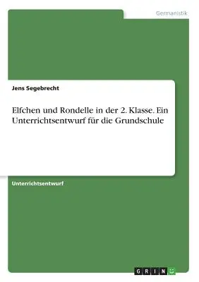 Elfchen und Rondelle in der 2. Klasse. Un approccio per la scuola elementare - Elfchen und Rondelle in der 2. Klasse. Ein Unterrichtsentwurf fr die Grundschule