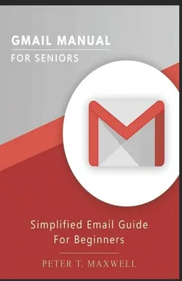 Manuale di Gmail per anziani: Guida semplificata alla posta elettronica per principianti - Gmail Manual for Seniors: Simplified Email Guide For Beginners