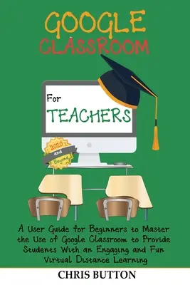 Google Classroom per insegnanti (2020 e oltre): Una guida per principianti per padroneggiare l'uso di Google Classroom e fornire agli studenti un'esperienza coinvolgente. - Google Classroom for Teachers (2020 and Beyond): A User Guide for Beginners to Master the Use of Google Classroom to Provide Students With an Engaging