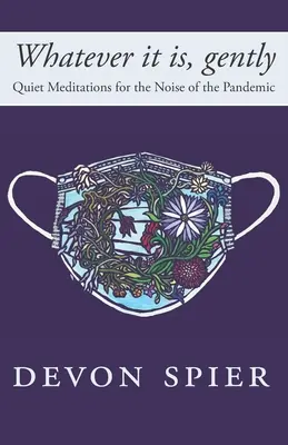 Qualunque cosa sia, delicatamente: Meditazioni tranquille per il rumore della pandemia - Whatever it is, gently: Quiet Meditations for the Noise of the Pandemic