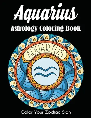 Libro da colorare sull'astrologia dell'Acquario: Colora il tuo segno zodiacale - Aquarius Astrology Coloring Book: Color Your Zodiac Sign