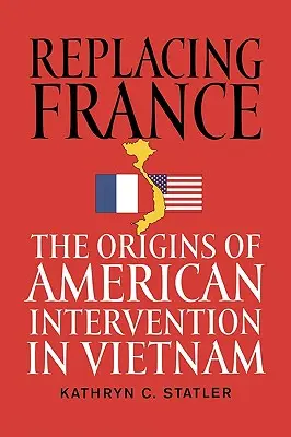 Sostituire la Francia: Le origini dell'intervento americano in Vietnam - Replacing France: The Origins of American Intervention in Vietnam