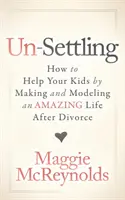 Un-Settling: Come aiutare i vostri figli creando e modellando una vita straordinaria dopo il divorzio - Un-Settling: How to Help Your Kids by Making and Modeling an Amazing Life After Divorce