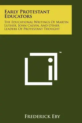 I primi educatori protestanti: Gli scritti educativi di Martin Lutero, Giovanni Calvino e altri leader del pensiero protestante - Early Protestant Educators: The Educational Writings Of Martin Luther, John Calvin, And Other Leaders Of Protestant Thought