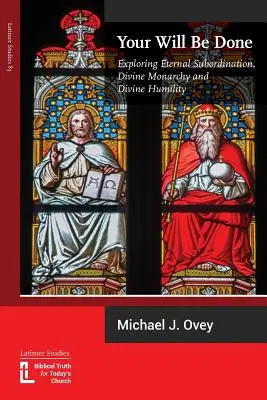 Sia fatta la tua volontà: Esplorare la subordinazione eterna, la monarchia divina e l'umiltà divina - Your Will Be Done: Exploring Eternal Subordination, Divine Monarchy and Divine Humility