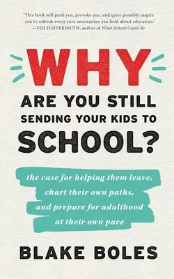 Perché mandi ancora i tuoi figli a scuola?: la ragione per aiutarli ad andarsene, a tracciare la propria strada e a prepararsi per l'età adulta al proprio ritmo - Why Are You Still Sending Your Kids to School?: the case for helping them leave, chart their own paths, and prepare for adulthood at their own pace
