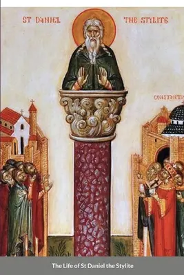 La vita di san Daniele lo Stilita: santo bizantino - The Life of St Daniel the Stylite: Byzantine Saint