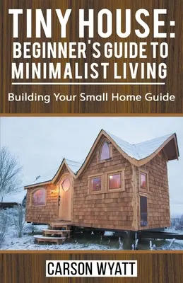 Casa piccola: Guida per principianti alla vita minimalista: Guida alla costruzione di una piccola casa - Tiny House: Beginner's Guide to Minimalist Living: Building Your Small Home Guide