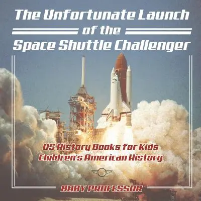 Lo sfortunato lancio dello Space Shuttle Challenger - Libri di storia degli Stati Uniti per bambini - Storia americana per ragazzi - The Unfortunate Launch of the Space Shuttle Challenger - US History Books for Kids - Children's American History