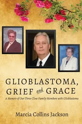 Glioblastoma, dolore e grazia: Memorie dei nostri tre familiari affetti da glioblastoma - Glioblastoma, Grief and Grace: A Memoir of Our Three Close Family Members with Glioblastoma
