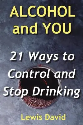 L'alcol e voi - 21 modi per controllare e smettere di bere: come abbandonare la dipendenza e smettere di bere - Alcohol and You - 21 Ways to Control and Stop Drinking: How to Give Up Your Addiction and Quit Alcohol