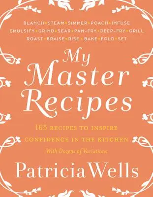 Le mie ricette master: 165 ricette per ispirare fiducia in cucina *con decine di varianti*. - My Master Recipes: 165 Recipes to Inspire Confidence in the Kitchen *With Dozens of Variations*