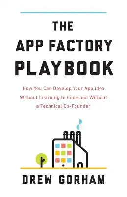 Il manuale della fabbrica di app: Come sviluppare la vostra idea di app senza imparare il codice e senza un co-fondatore tecnico - The App Factory Playbook: How You Can Develop Your App Idea Without Learning to Code and Without a Technical Co-Founder