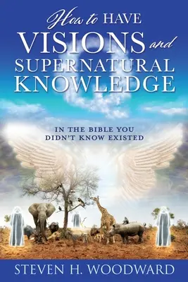 Come avere visioni e conoscenze soprannaturali: Nella Bibbia che non sapevi esistesse - How to Have Visions and Supernatural Knowledge: In the Bible You Didn't Know Existed
