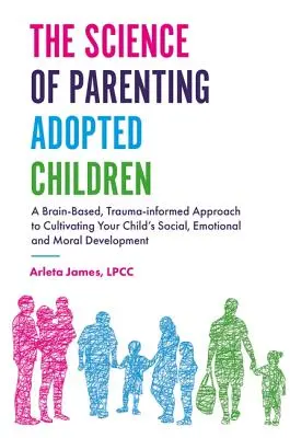 La scienza della genitorialità dei bambini adottati: Un approccio basato sul cervello e informato sul trauma per coltivare lo sviluppo sociale, emotivo e morale del bambino - The Science of Parenting Adopted Children: A Brain-Based, Trauma-Informed Approach to Cultivating Your Child's Social, Emotional and Moral Development