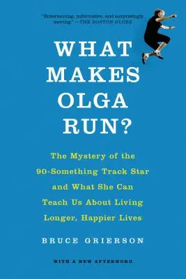 Cosa fa correre Olga? Il mistero della stella dell'atletica leggera di 90 anni e ciò che può insegnarci su come vivere più a lungo e in modo più felice - What Makes Olga Run?: The Mystery of the 90-Something Track Star and What She Can Teach Us about Living Longer, Happier Lives