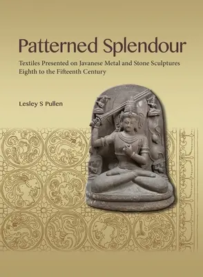Splendore modellato: Tessuti presentati su sculture giavanesi in metallo e pietra; dall'Ottavo al Quindicesimo secolo - Patterned Splendour: Textiles Presented on Javanese Metal and Stone Sculptures; Eighth to Fifteenth Century