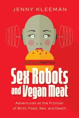 Robot del sesso e carne vegana: Avventure alla frontiera della nascita, del cibo, del sesso e della morte - Sex Robots and Vegan Meat: Adventures at the Frontier of Birth, Food, Sex, and Death