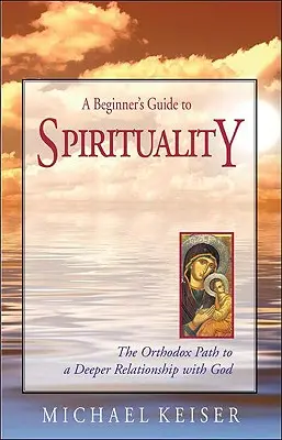Guida alla spiritualità per principianti: Il cammino ortodosso verso un rapporto più profondo con Dio - A Beginner's Guide to Spirituality: The Orthodox Path to a Deeper Relationship with God