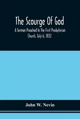 Il flagello di Dio; un sermone predicato nella prima chiesa presbiteriana, il 6 luglio 1832, in occasione di un digiuno cittadino, osservato in riferimento all'App. - The Scourge Of God; A Sermon Preached In The First Presbyterian Church, July 6, 1832, On The Occasion Of A City Fast, Observed In Reference To The App